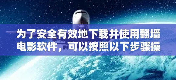 为了安全有效地下载并使用<strong>翻墙</strong>电影软件，可以按照以下步骤操作