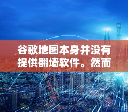 谷歌地图本身并没有提供<strong>翻墙</strong>软件。然而，如果你确实需要<strong>翻墙</strong>访问特定地区的地图，可以考虑以下方法