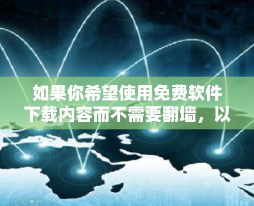 如果你希望使用免费软件下载内容而不需要翻墙，以下是一些推荐的免费下载软件和工具，它们通常支持移动设备、PC和电脑版