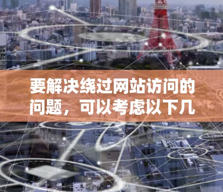 要解决绕过网站访问的问题，可以考虑以下几种方法