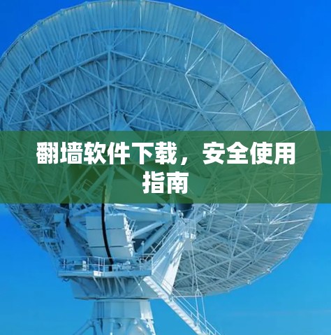 <strong>翻墙</strong>软件下载，安全使用指南