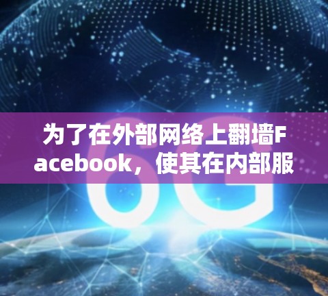 为了在外部网络上<strong>翻墙</strong>Facebook，使其在内部服务器运行，可以按照以下步骤操作