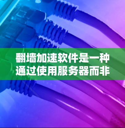 <strong>翻墙</strong>加速软件是一种通过使用服务器而非本地服务器来加速网页访问的工具，旨在提高网页加载速度。以下是对该问题的详细分析和建议
