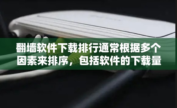 <strong>翻墙</strong>软件下载排行通常根据多个因素来排序，包括软件的下载量、用户评价、功能特点、安全性等。以下是一些常见的<strong>翻墙</strong>软件及其下载排行情况，供参考