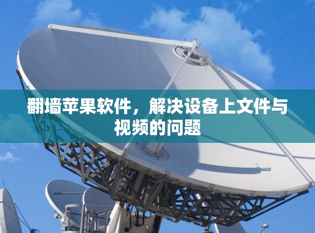 翻墙苹果软件,解决设备上文件与视频的问题