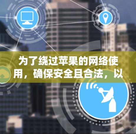 为了绕过苹果的网络使用，确保安全且合法，以下是详细的步骤和建议