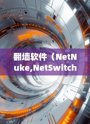 <strong>翻墙</strong>软件（NetNuke,NetSwitch,NetSwitch Family 等）是一种用于限制用户访问网站、下载资源、搜索等的软件。以下是一些常见的<strong>翻墙</strong>软件及其特点，供用户选择