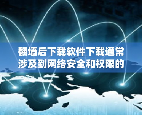 <strong>翻墙</strong>后下载软件下载通常涉及到网络安全和权限的问题。<strong>翻墙</strong>（防火墙绕过）后，通常需要访问不同的服务器或网络环境，然后在这些服务器中下载软件。以下是常见步骤和方法