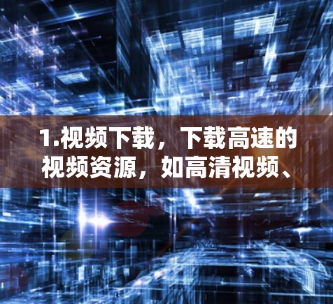 1.视频下载，下载高速的视频资源，如高清视频、流媒体视频