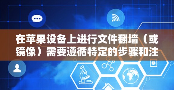 在苹果设备上进行文件<strong>翻墙</strong>（或镜像）需要遵循特定的步骤和注意事项。以下是对该过程的详细说明