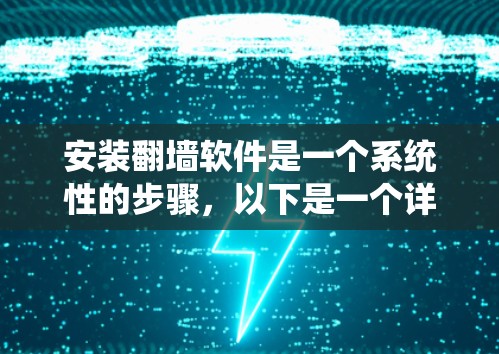 安装<strong>翻墙</strong>软件是一个系统性的步骤，以下是一个详细的指南，帮助您顺利完成这一过程