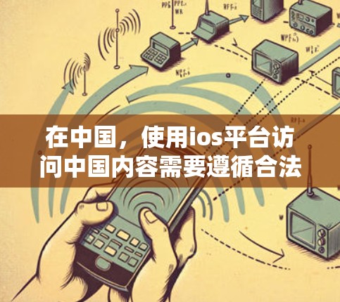 在中国,使用ios平台访问中国内容需要遵循合法和安全的渠道。以下是一些方法和建议