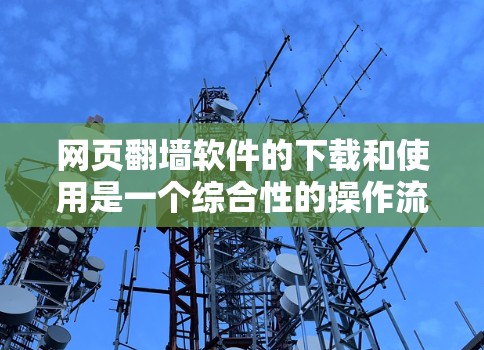 网页<strong>翻墙</strong>软件的下载和使用是一个综合性的操作流程，涉及多个步骤和注意事项，以下是一步步的解决方案