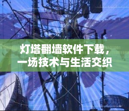 灯塔<strong>翻墙</strong>软件下载，一场技术与生活交织的奇妙之旅
