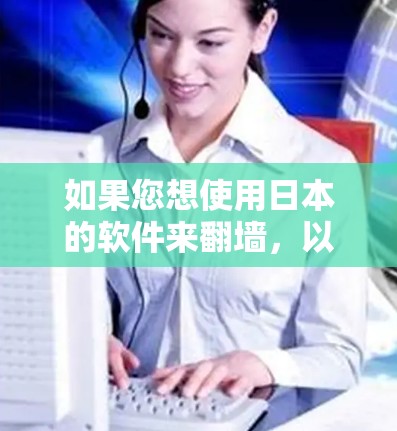 如果您想使用日本的软件来<strong>翻墙</strong>，以下是一些常见的方法和推荐