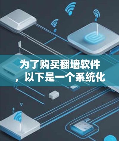 为了购买<strong>翻墙</strong>软件，以下是一个系统化的步骤指南