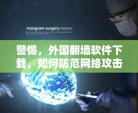 警惕，外国<strong>翻墙</strong>软件下载，如何防范网络攻击？