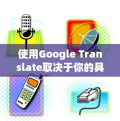 使用Google Translate取决于你的具体需求和安全考虑。以下是对该工具的总结和建议