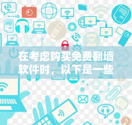 在考虑购买免费<strong>翻墙</strong>软件时，以下是一些关键点和建议