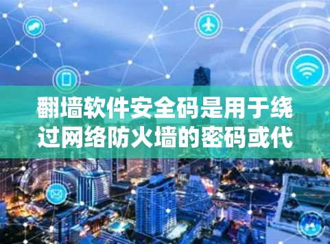 <strong>翻墙</strong>软件安全码是用于绕过网络防火墙的密码或代码，确保<strong>翻墙</strong>软件能够正常运行和访问目标服务器。以下是对<strong>翻墙</strong>软件安全码的详细分析