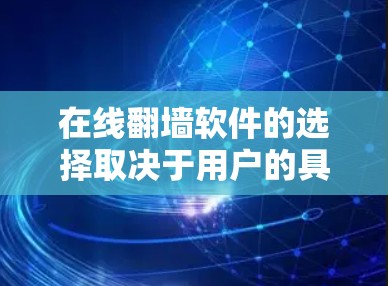 在线<strong>翻墙</strong>软件的选择取决于用户的具体需求和情况，以下是一个有条理的总结，帮助您做出明智的决定