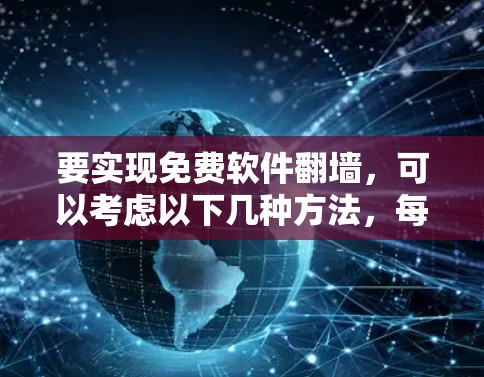 要实现免费软件<strong>翻墙</strong>，可以考虑以下几种方法，每种方法都有其优缺点和适用场景