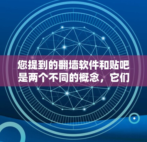 您提到的<strong>翻墙</strong>软件和贴吧是两个不同的概念，它们在技术上和功能上并不直接相关。以下是关于这两个概念的简单解释