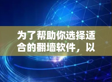 为了帮助你选择适合的<strong>翻墙</strong>软件，以下是一些综合考虑的因素和推荐建议