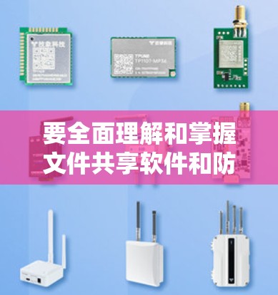 要全面理解和掌握文件共享软件和防火墙的相关知识,可以从以下几个方面进行深入学习和实践 要全面理解和掌握文件共享软件和防火墙的相关知识,可以从以下几个方面进行深入学习和实践
