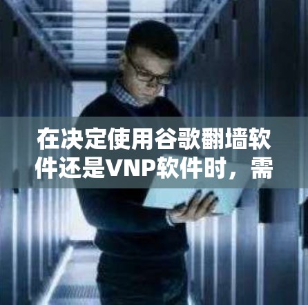 在决定使用谷歌<strong>翻墙</strong>软件还是VNP软件时，需要根据具体需求和场景来选择。以下是对两者详细分析及建议