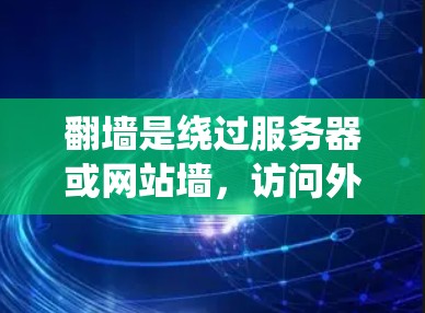 <strong>翻墙</strong>是绕过服务器或网站墙，访问外部网站的技术。常见的<strong>翻墙</strong>工具包括浏览器、绕墙软件和绕墙解决方案。以下是几种常用的<strong>翻墙</strong>工具