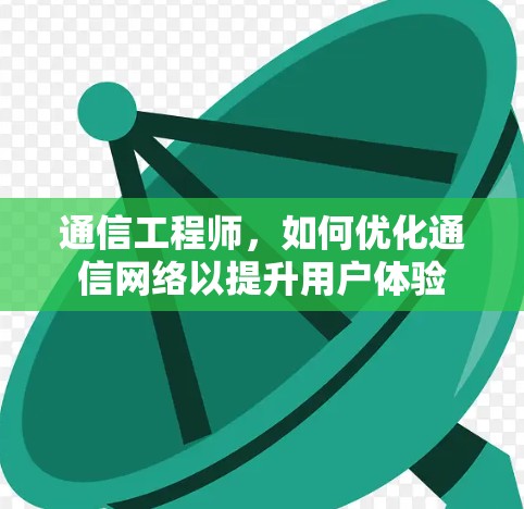 通信工程师，如何优化通信网络以提升用户体验