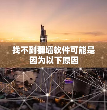找不到<strong>翻墙</strong>软件可能是因为以下原因