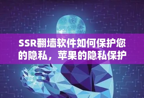 SSR<strong>翻墙</strong>软件如何保护您的隐私，苹果的隐私保护政策