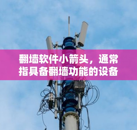 <strong>翻墙</strong>软件小箭头，通常指具备<strong>翻墙</strong>功能的设备，允许特定资源或内容通过网络，而阻止其他内容或资源进入网络。这类设备可能包括防火墙软件、网络控制设备、权限管理工具等。以下是对<strong>翻墙</strong>软件小箭头的详细分析