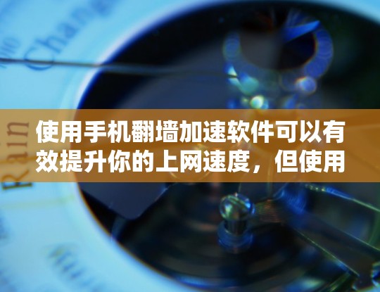 使用手机<strong>翻墙</strong>加速软件可以有效提升你的上网速度，但使用前需要谨慎考虑以下几点