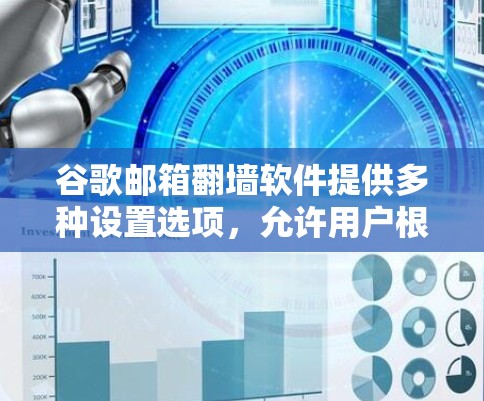 谷歌邮箱<strong>翻墙</strong>软件提供多种设置选项，允许用户根据需求设置访问权限、限制访问时间、过滤内容等。以下是一些主要的设置选项