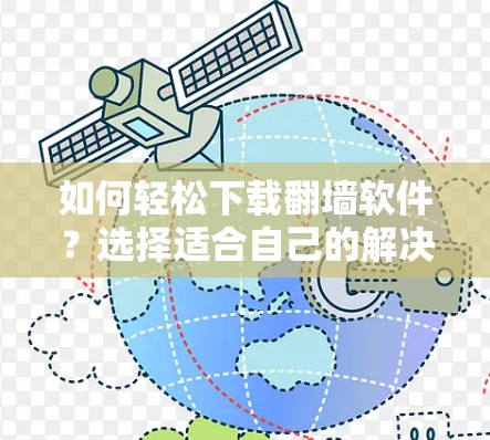 如何轻松下载<strong>翻墙</strong>软件？选择适合自己的解决方案