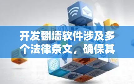 开发<strong>翻墙</strong>软件涉及多个法律条文，确保其合法使用和合规运营。以下是详细的总结