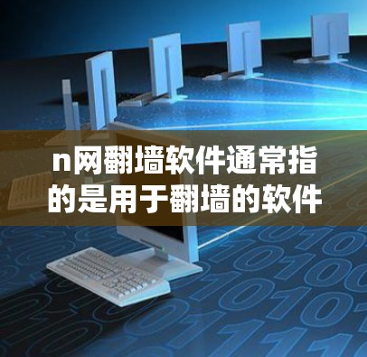 n网<strong>翻墙</strong>软件通常指的是用于<strong>翻墙</strong>的软件，具体来说，可能指的是n网指的是某个具体的网络，例如学校网或公司网，而<strong>翻墙</strong>软件是指用于绕过网络限制或链接到外部互联网的软件