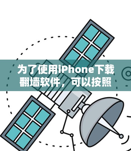 为了使用iPhone下载<strong>翻墙</strong>软件，可以按照以下步骤操作