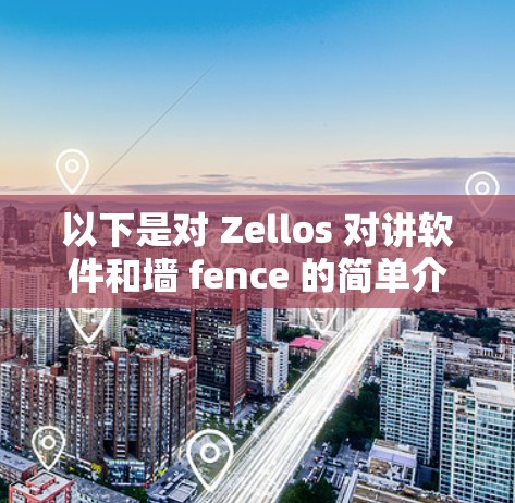 以下是对 Zellos 对讲软件和墙 fence 的简单介绍