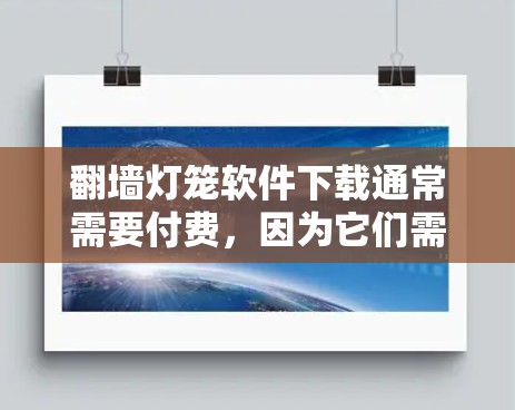 <strong>翻墙</strong>灯笼软件下载通常需要付费，因为它们需要满足多方面的需求，包括功能、安全性以及对用户的信任。以下是几种常见的付费<strong>翻墙</strong>软件，供你参考