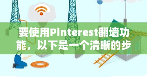 要使用Pinterest<strong>翻墙</strong>功能，以下是一个清晰的步骤指南