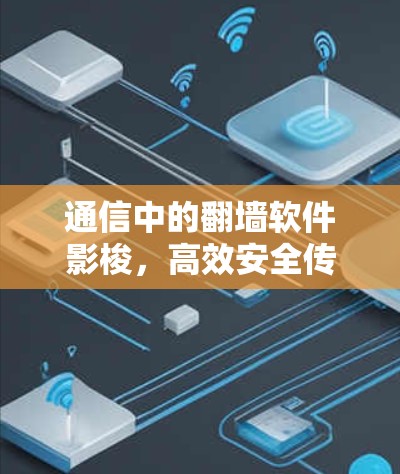 通信中的<strong>翻墙</strong>软件影梭，高效安全传输的全能者
