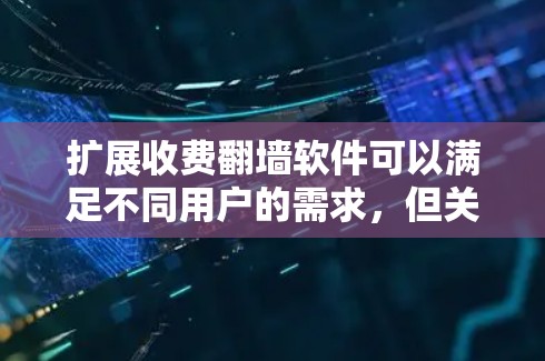 扩展收费<strong>翻墙</strong>软件可以满足不同用户的需求，但关键在于选择合适的工具和方法。以下是一些扩展收费<strong>翻墙</strong>软件的推荐，以及如何扩展它们