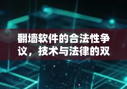<strong>翻墙</strong>软件的合法性争议，技术与法律的双刃剑