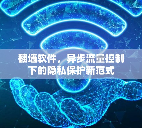 <strong>翻墙</strong>软件，异步流量控制下的隐私保护新范式