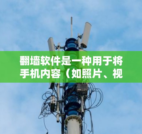 <strong>翻墙</strong>软件是一种用于将手机内容（如照片、视频）转移到网站的工具。以下是一些推荐的<strong>翻墙</strong>软件及其特点