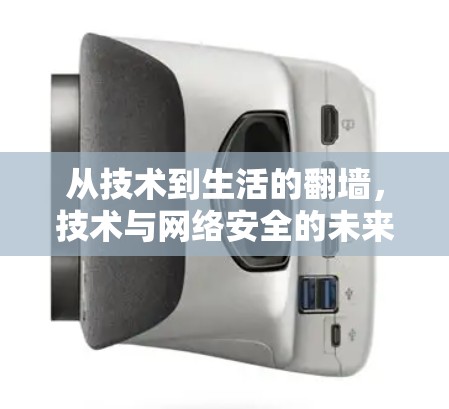 从技术到生活的<strong>翻墙</strong>，技术与网络安全的未来挑战与解决方案